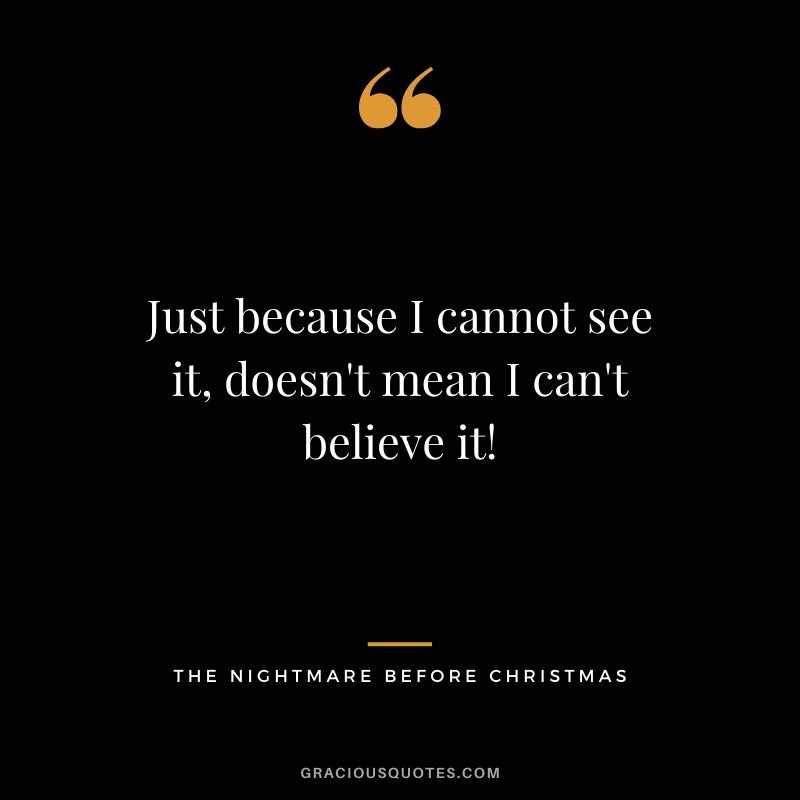 Just because I cannot see it, doesn't mean I can't believe it! - Jack Skellington (The Nightmare Before Christmas)