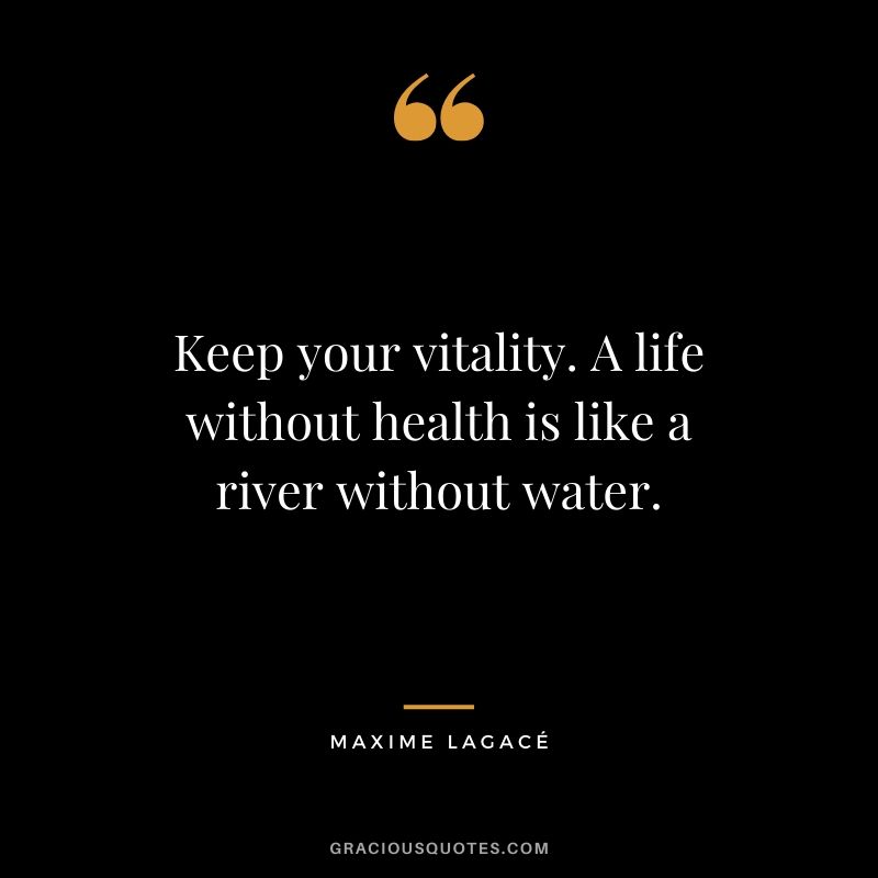 Keep your vitality. A life without health is like a river without water. - Maxime Lagace