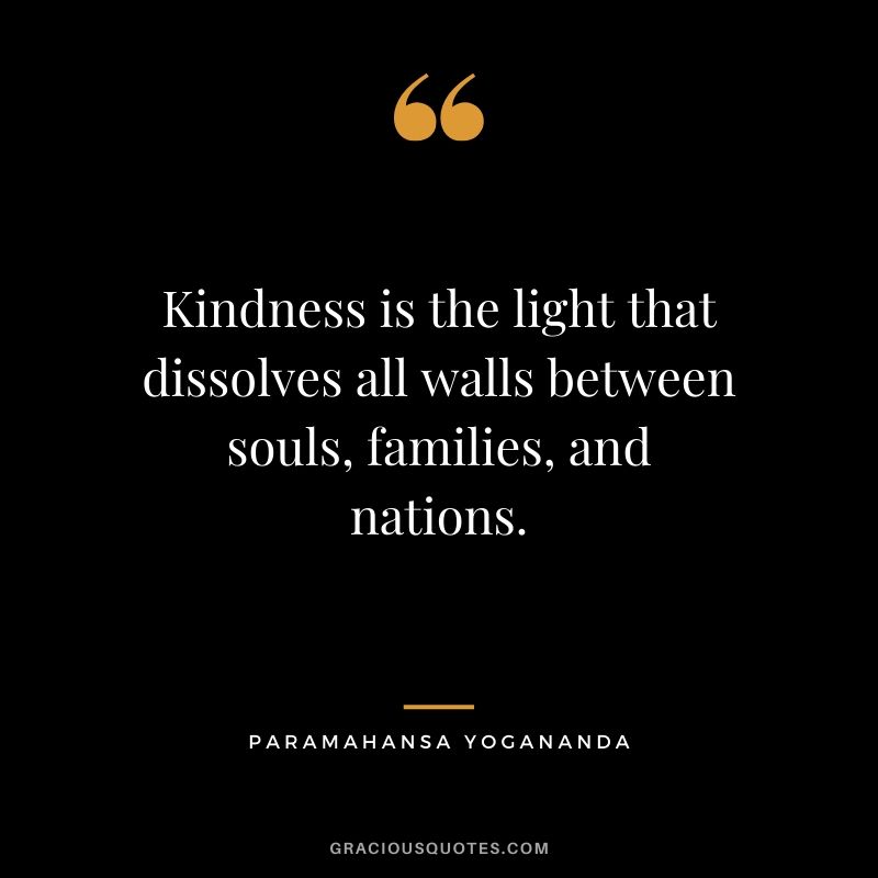 Kindness is the light that dissolves all walls between souls, families, and nations. - Paramahansa Yogananda