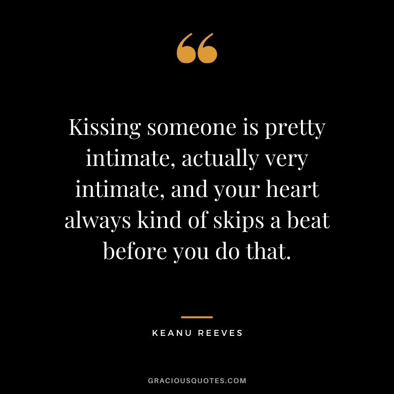 Kissing someone is pretty intimate, actually very intimate, and your heart always kind of skips a beat before you do that. - Keanu Reeves #keanureeves #johnwick #quotes