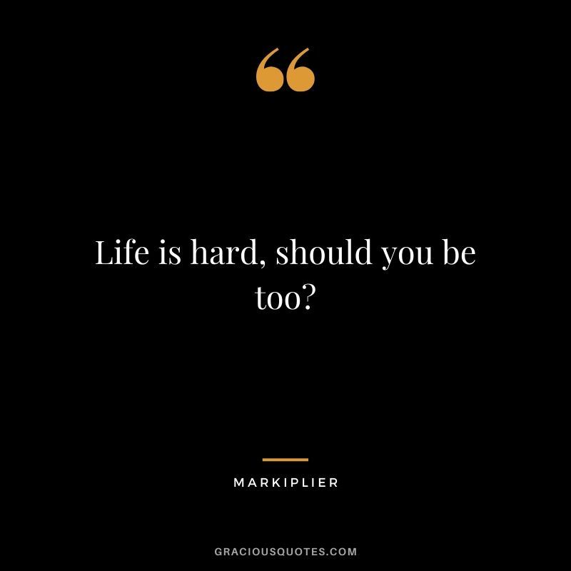 Life is hard, should you be too? - #markiplier #youtuber #quotes