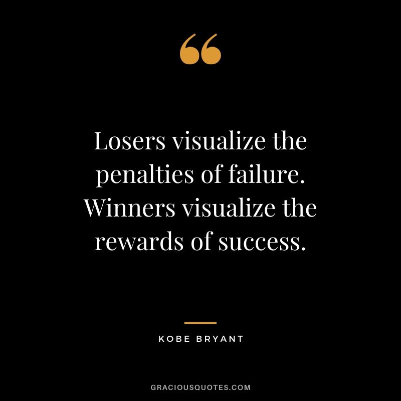 Losers visualize the penalties of failure. Winners visualize the rewards of success. - Kobe Bryant #kobebryant #nba #success #life #quotes