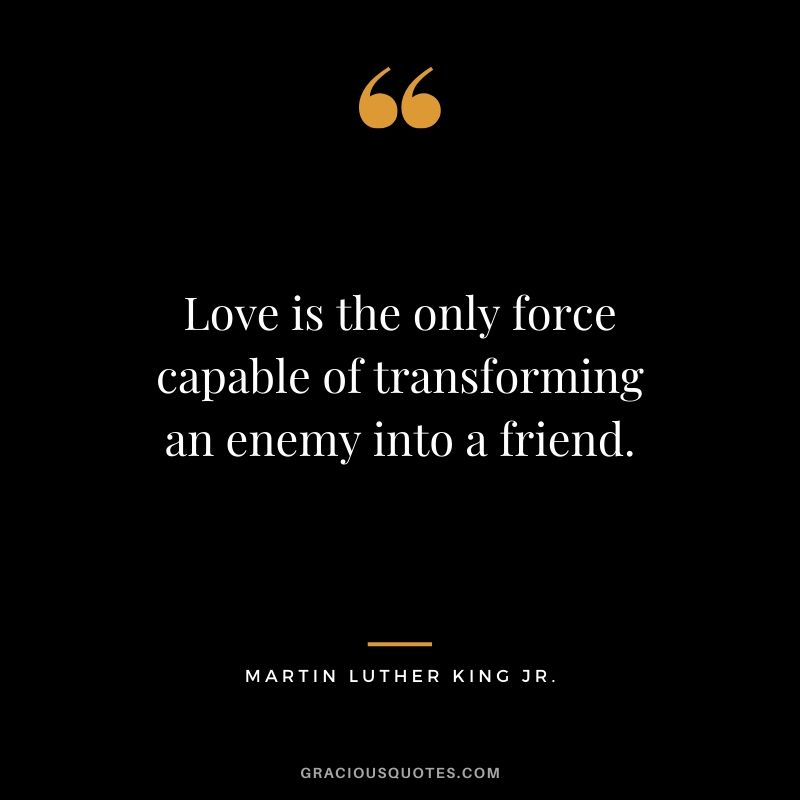 Love is the only force capable of transforming an enemy into a friend. - #martinlutherkingjr #mlk #quotes