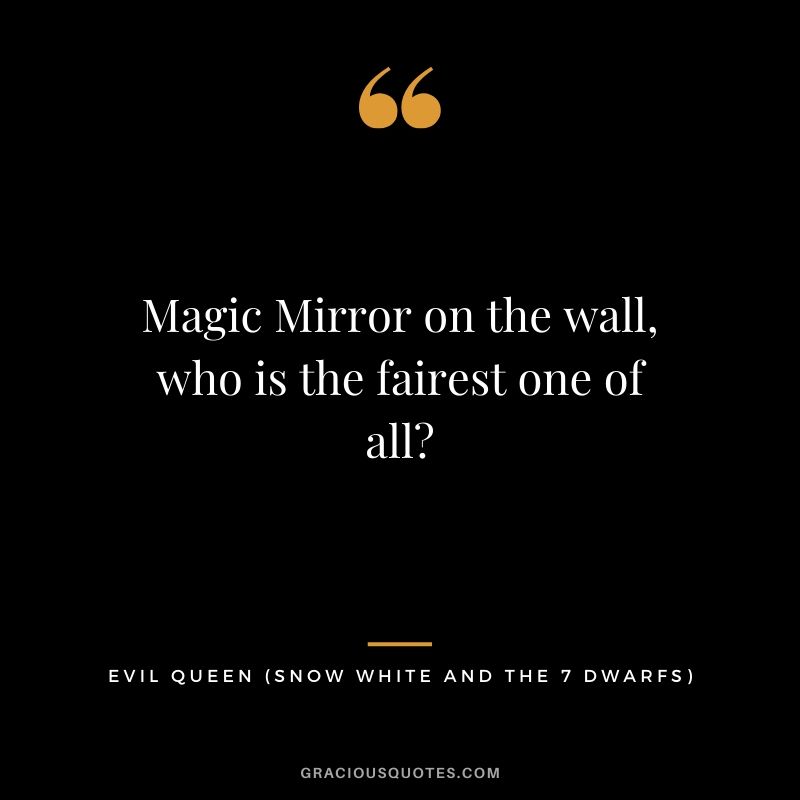 Magic Mirror on the wall, who is the fairest one of all? - Evil Queen