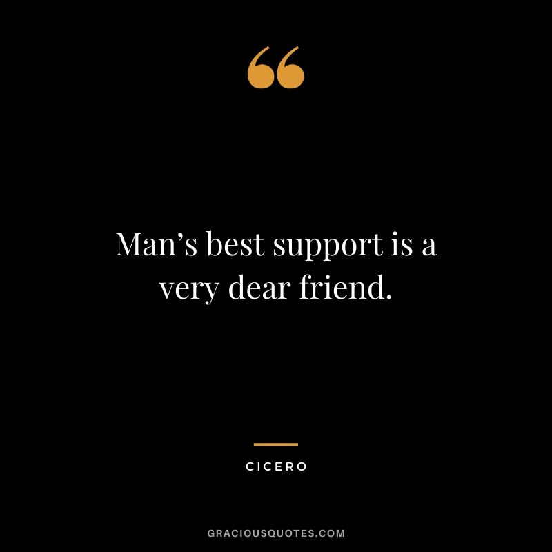 Man’s best support is a very dear friend. - Cicero