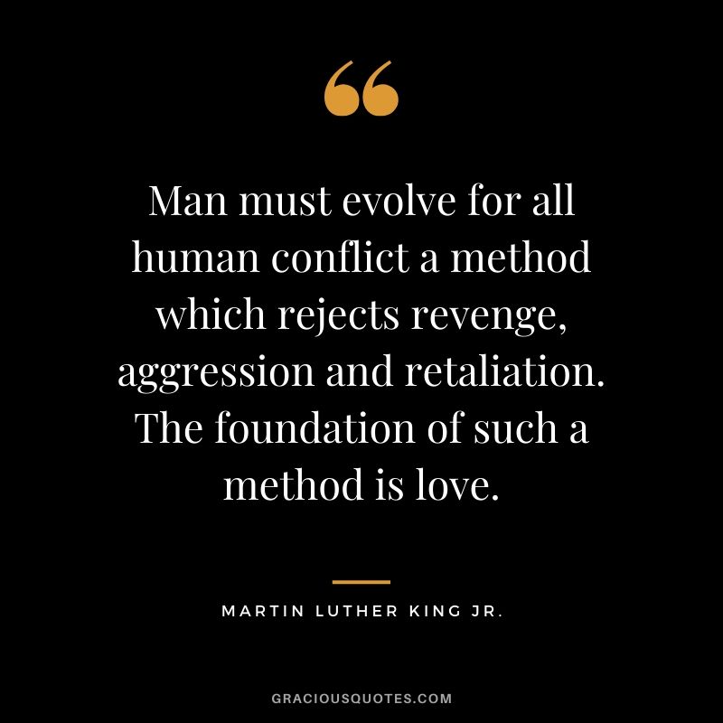 Man must evolve for all human conflict a method which rejects revenge, aggression and retaliation. The foundation of such a method is love. - #martinlutherkingjr #mlk #quotes