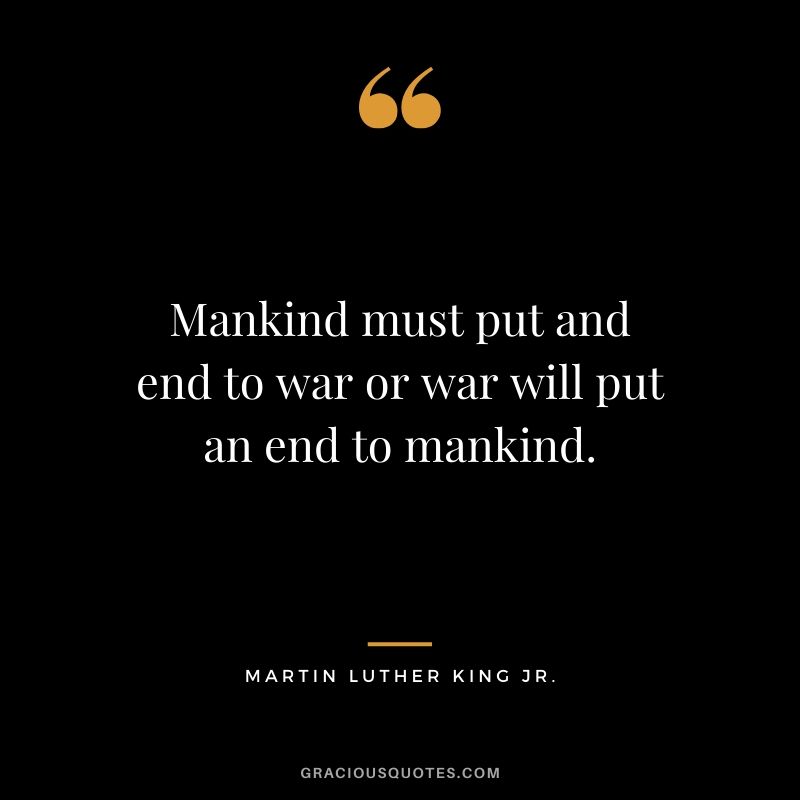 Mankind must put and end to war or war will put an end to mankind. - #martinlutherkingjr #mlk #quotes