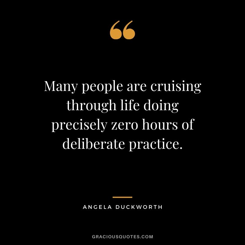 Many people are cruising through life doing precisely zero hours of deliberate practice. - Angela Lee Duckworth #angeladuckworth #grit #passion #perseverance #quotes