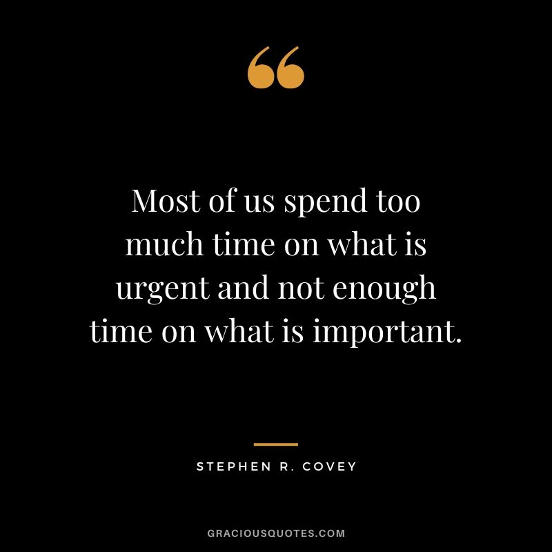 Most of us spend too much time on what is urgent and not enough time on what is important. - Stephen R. Covey