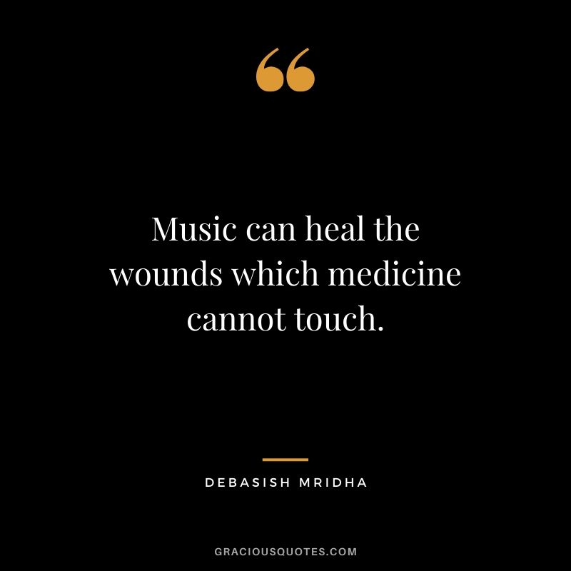 Music can heal the wounds which medicine cannot touch. - Debasish Mridha