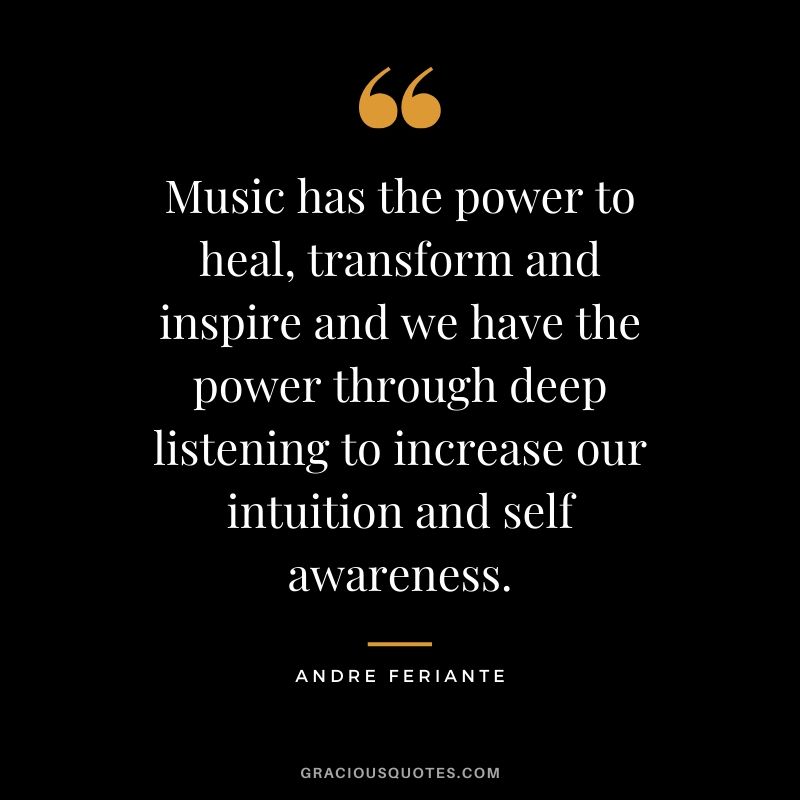 Music has the power to heal, transform and inspire and we have the power through deep listening to increase our intuition and self-awareness. - Andre Feriante
