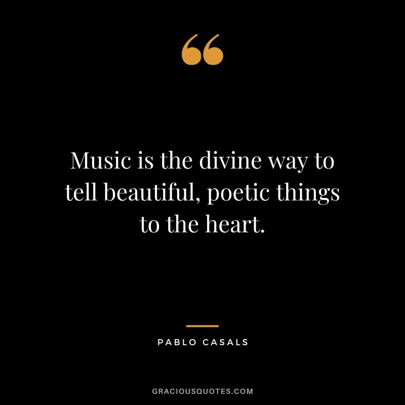 Music is the divine way to tell beautiful, poetic things to the heart. - Pablo Casals