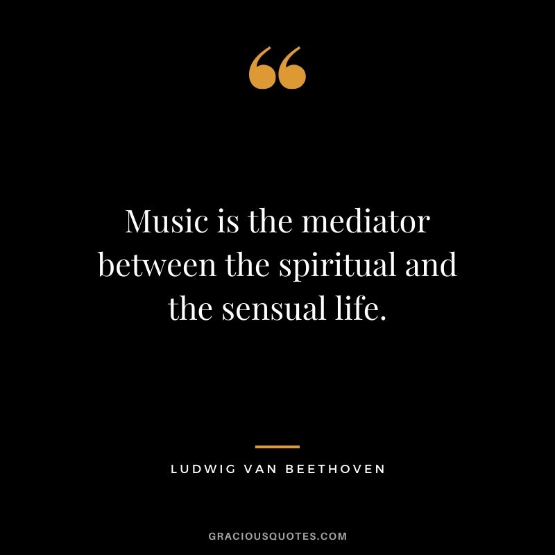 Music is the mediator between the spiritual and the sensual life. - Ludwig Van Beethoven
