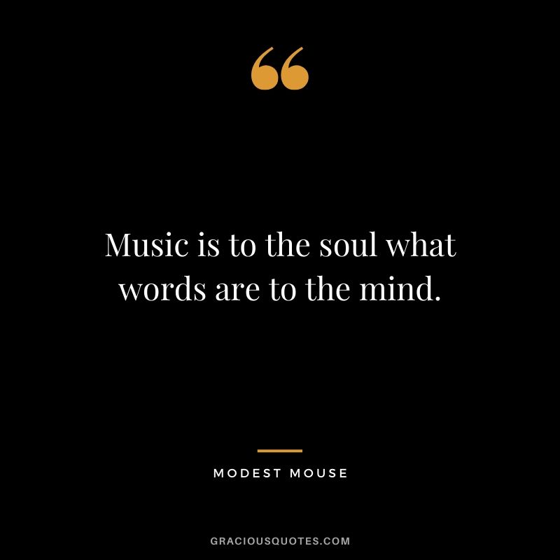 Music is to the soul what words are to the mind. - Modest Mouse
