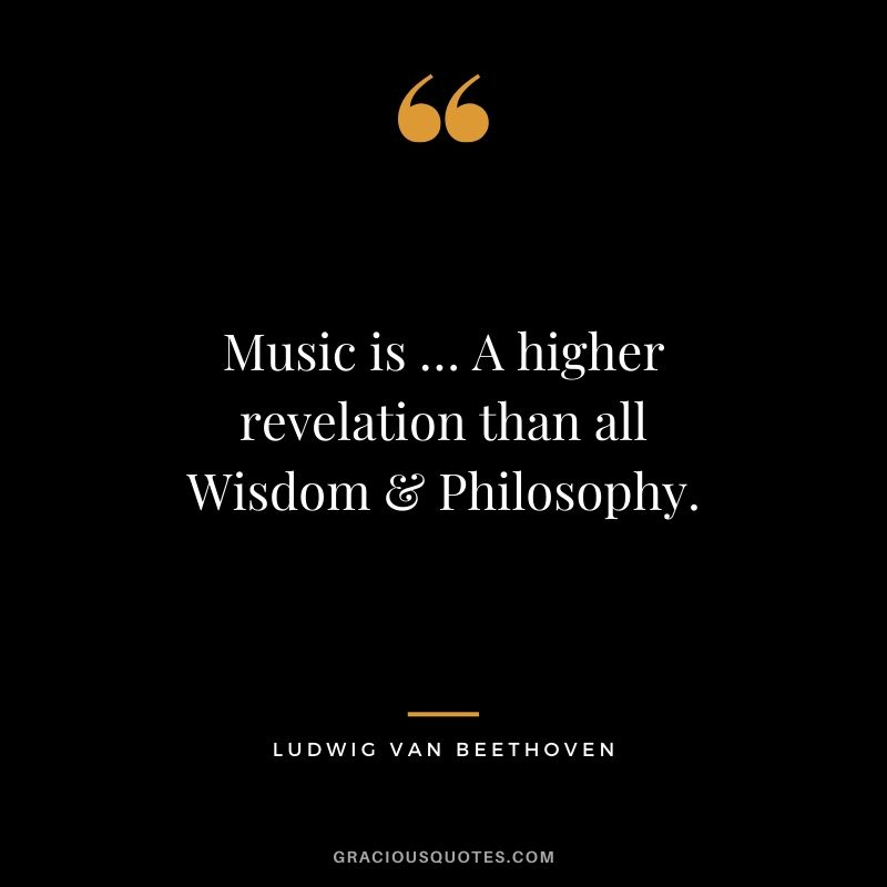 Music is … A higher revelation than all Wisdom & Philosophy. - Ludwig van Beethoven