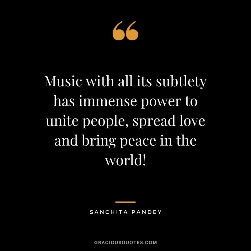 Music with all its subtlety has immense power to unite people, spread love and bring peace in the world! - Sanchita Pandey