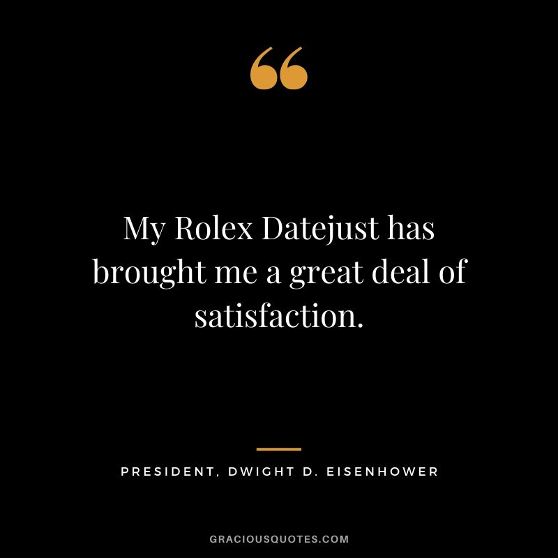 My Rolex Datejust has brought me a great deal of satisfaction. - President. Dwight D. Eisenhower (1951)