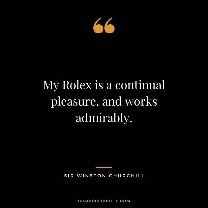 My Rolex is a continual pleasure, and works admirably. - Sir Winston Churchill (1948)