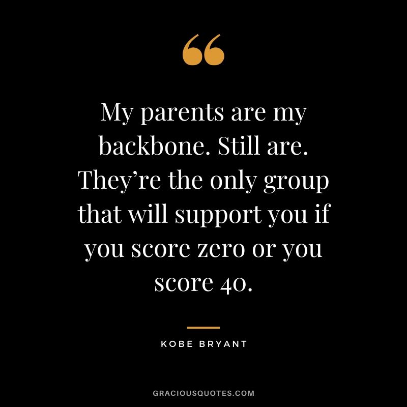 My parents are my backbone. Still are. They’re the only group that will support you if you score zero or you score 40. - Kobe Bryant #kobebryant #nba #success #life #quotes