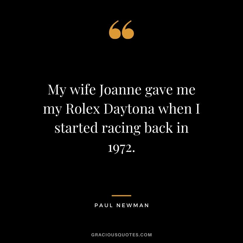 My wife Joanne gave me my Rolex Daytona when I started racing back in 1972. - Paul Newman