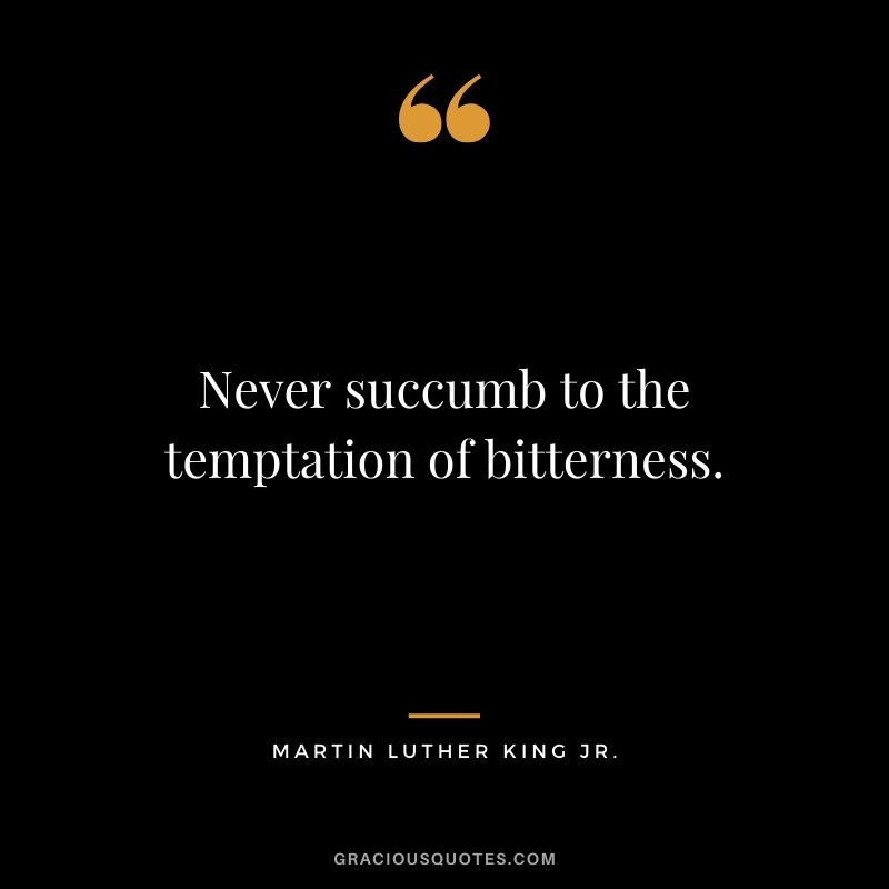 Never succumb to the temptation of bitterness. - #martinlutherkingjr #mlk #quotes