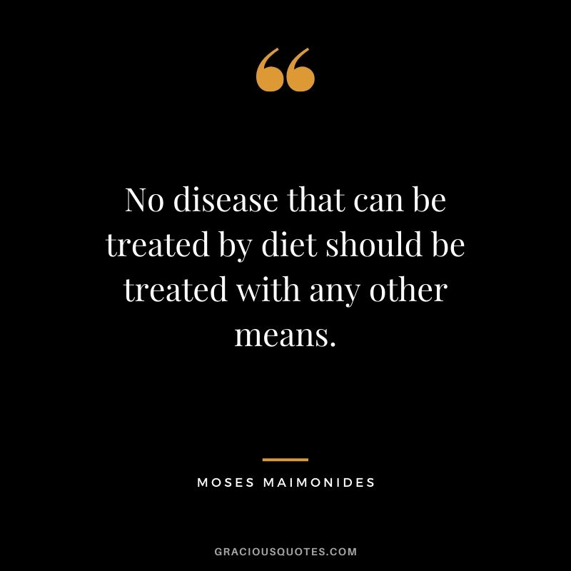 No disease that can be treated by diet should be treated with any other means. - Moses Maimonides