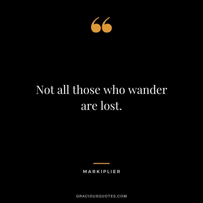 Not all those who wander are lost. - #markiplier #youtuber #quotes