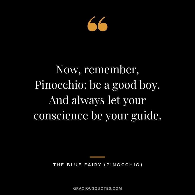 Now, remember, Pinocchio - be a good boy. And always let your conscience be your guide. - The Blue Fairy (Pinocchio)