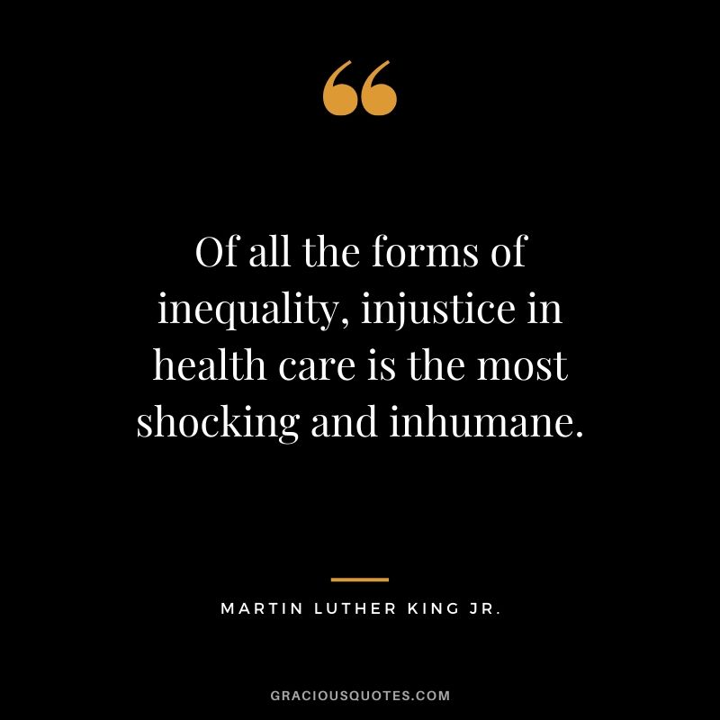 Of all the forms of inequality, injustice in health care is the most shocking and inhumane. - #martinlutherkingjr #mlk #quotes