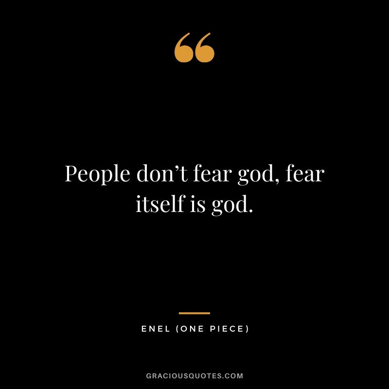 People don’t fear god, fear itself is god. - Enel (One Piece)