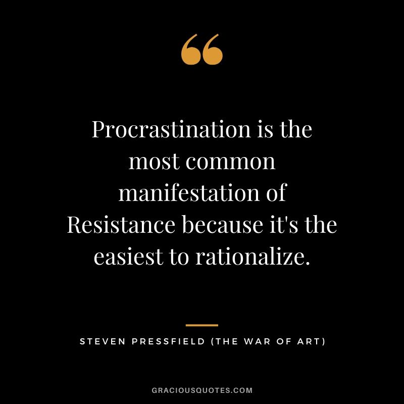 Procrastination is the most common manifestation of Resistance because it's the easiest to rationalize.