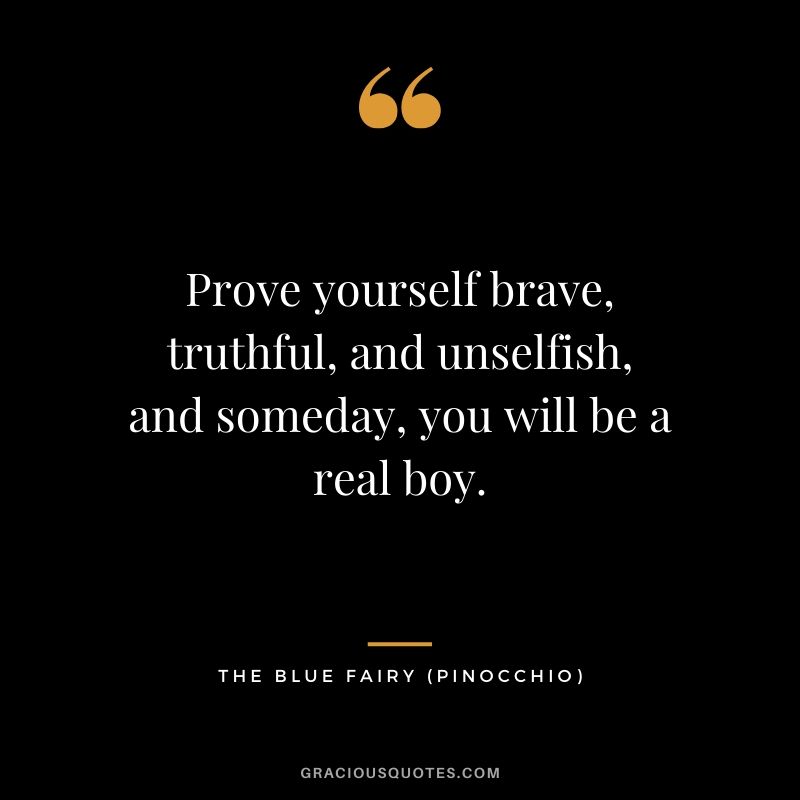 Prove yourself brave, truthful, and unselfish, and someday, you will be a real boy. - The Blue Fairy (Pinocchio)