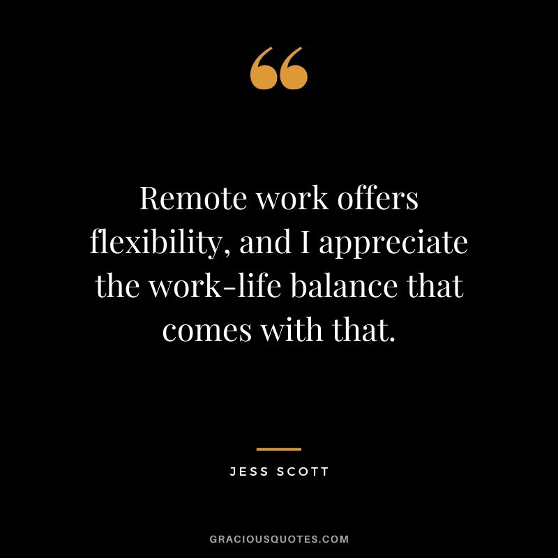 Remote work offers flexibility, and I appreciate the work-life balance that comes with that. - Jess Scott