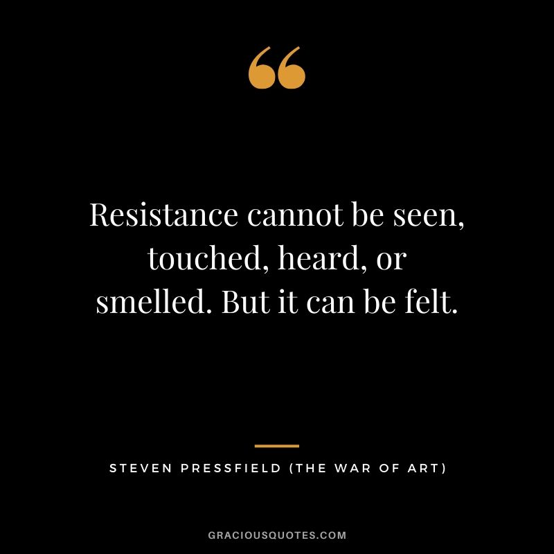 Resistance cannot be seen, touched, heard, or smelled. But it can be felt.