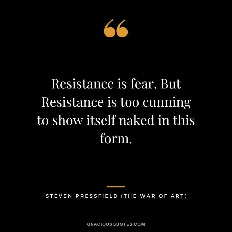 Resistance is fear. But Resistance is too cunning to show itself naked in this form.