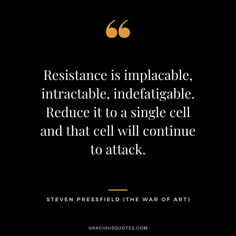Resistance is implacable, intractable, indefatigable. Reduce it to a single cell and that cell will continue to attack.