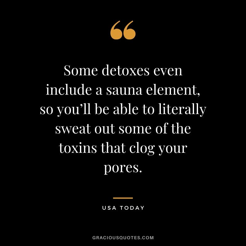 Some detoxes even include a sauna element, so you’ll be able to literally sweat out some of the toxins that clog your pores. - USA Today