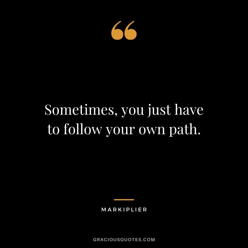 Sometimes, you just have to follow your own path. - #markiplier #youtuber #quotes