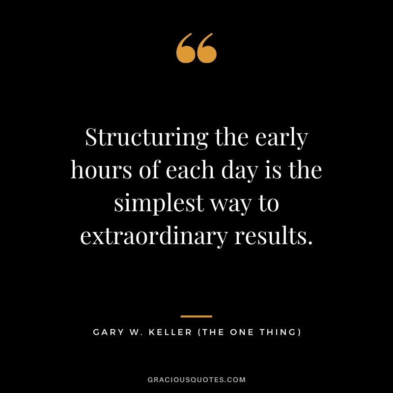 Structuring the early hours of each day is the simplest way to extraordinary results. - Gary Keller
