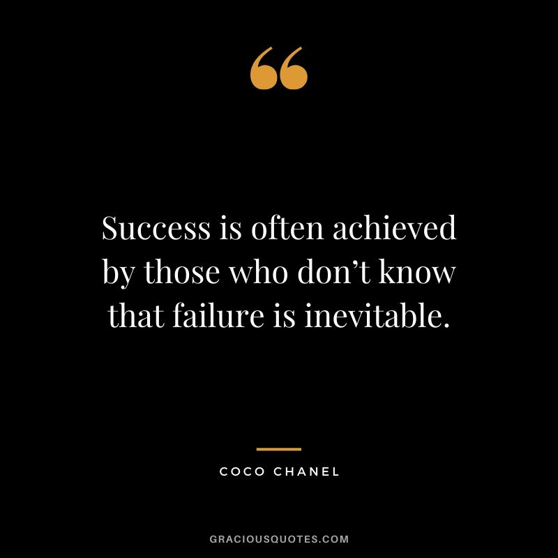Success is often achieved by those who don’t know that failure is inevitable. - Coco Chanel