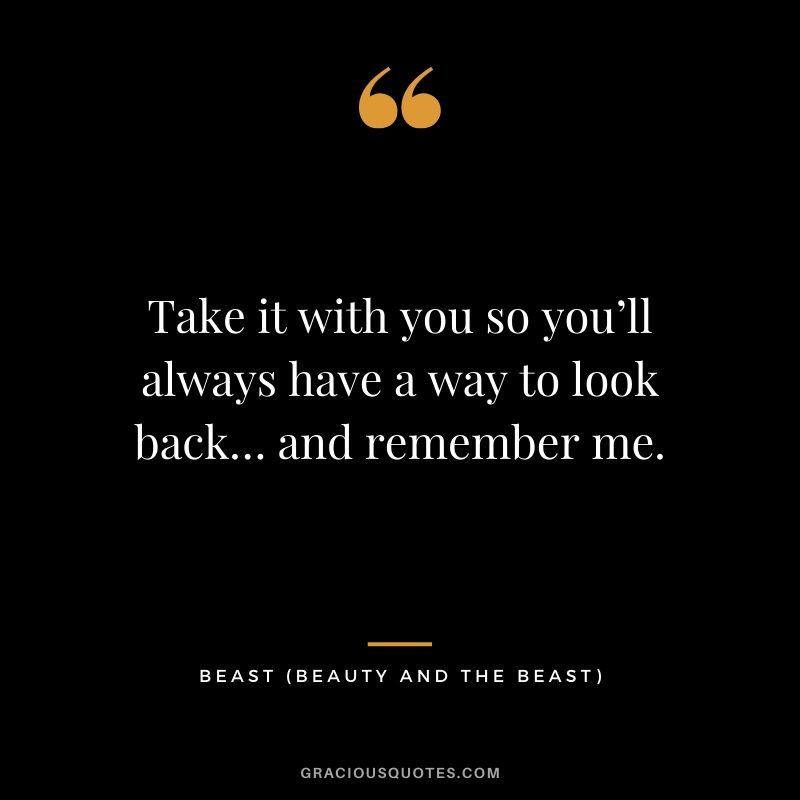 Take it with you so you’ll always have a way to look back… and remember me. - Beast