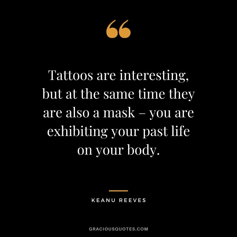 Tattoos are interesting, but at the same time they are also a mask – you are exhibiting your past life on your body. - Keanu Reeves #keanureeves #johnwick #quotes
