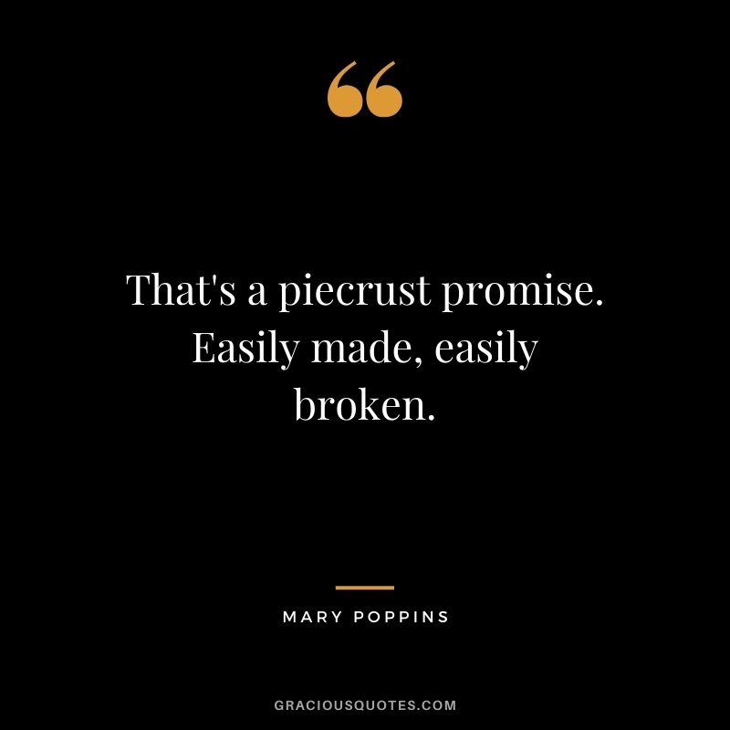 That's a piecrust promise. Easily made, easily broken. - Mary Poppins