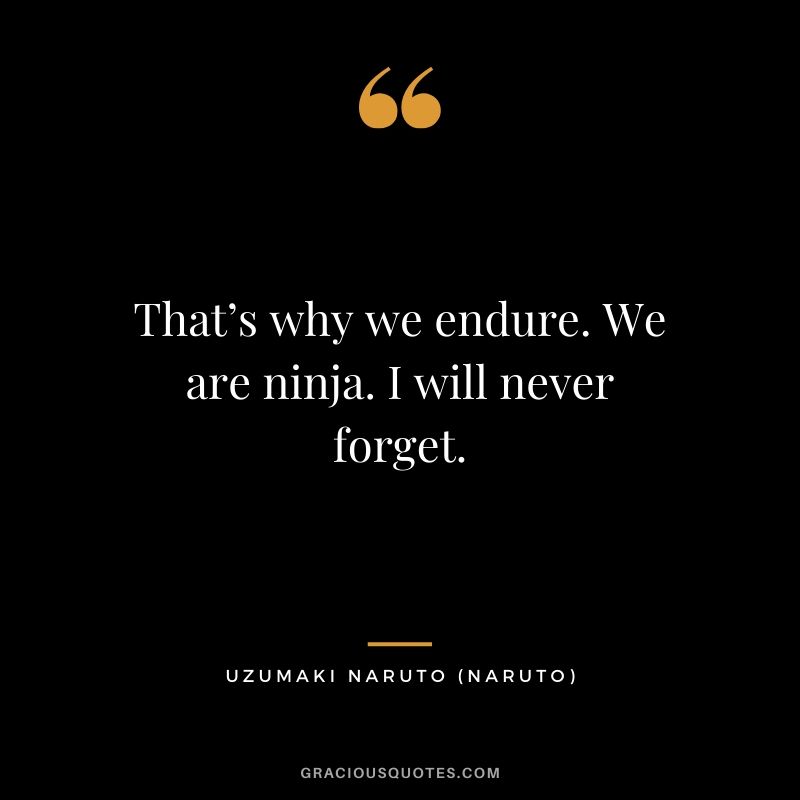 That’s why we endure. We are ninja. I will never forget. - Uzumaki Naruto (Naruto)