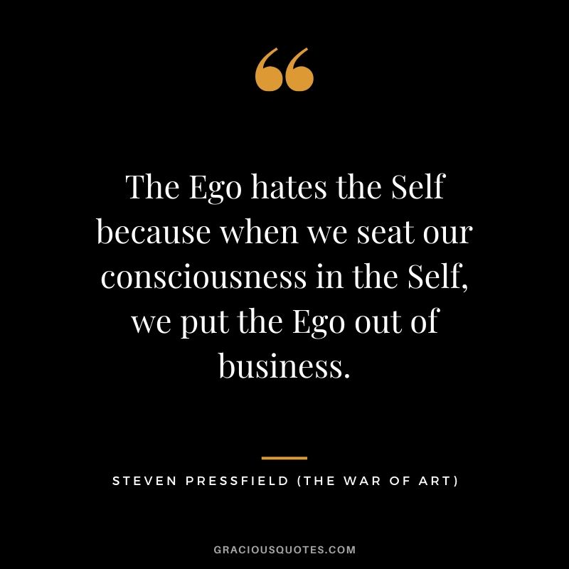 The Ego hates the Self because when we seat our consciousness in the Self, we put the Ego out of business.