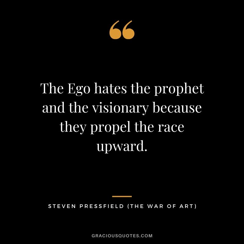 The Ego hates the prophet and the visionary because they propel the race upward.