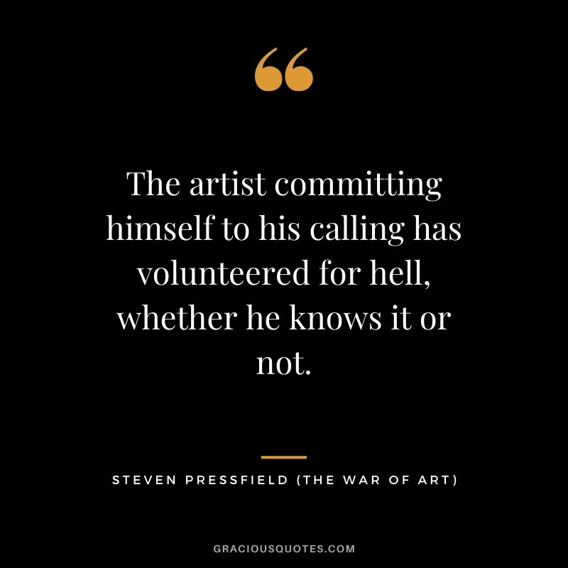 The artist committing himself to his calling has volunteered for hell, whether he knows it or not.