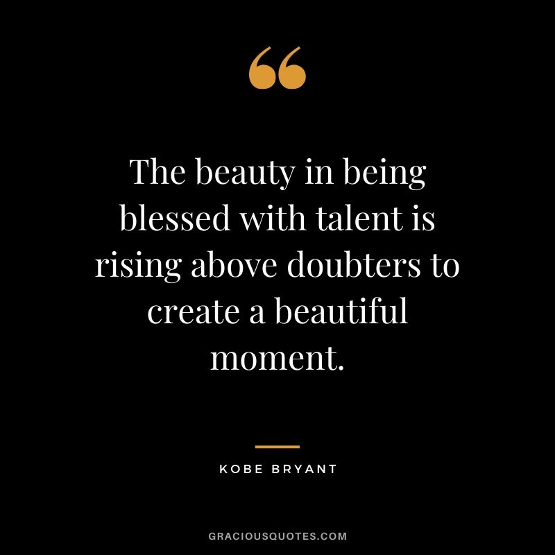 The beauty in being blessed with talent is rising above doubters to create a beautiful moment. - Kobe Bryant #kobebryant #nba #success #life #quotes