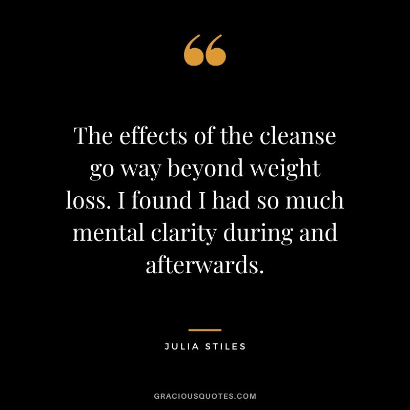 The effects of the cleanse go way beyond weight loss. I found I had so much mental clarity during and afterwards. - Julia Stiles