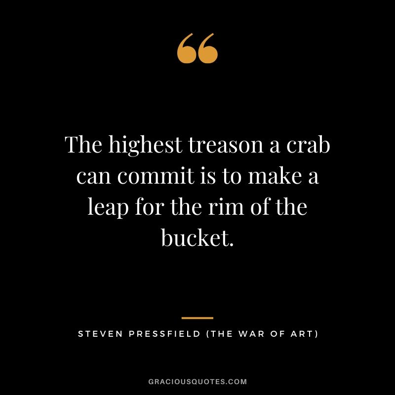 The highest treason a crab can commit is to make a leap for the rim of the bucket.